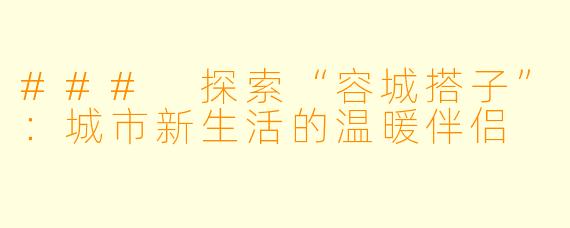 ### 探索“容城搭子”：城市新生活的温暖伴侣