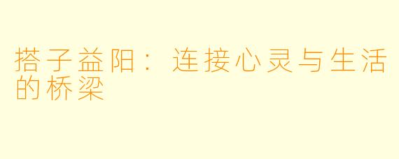 搭子益阳:连接心灵与生活的桥梁