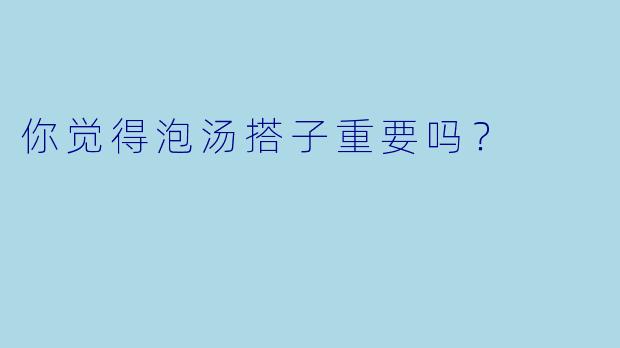你觉得泡汤搭子重要吗？  