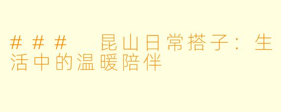 ### 昆山日常搭子：生活中的温暖陪伴