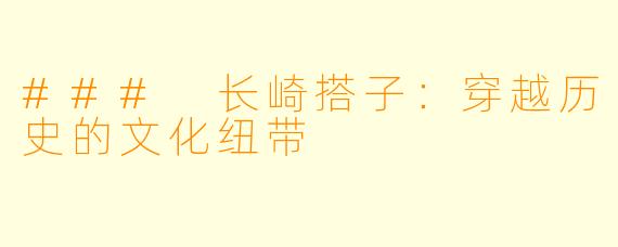 ### 长崎搭子:穿越历史的文化纽带
