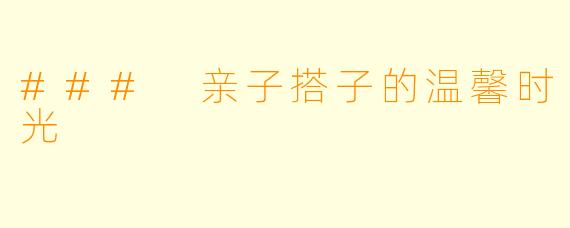 ### 亲子搭子的温馨时光
