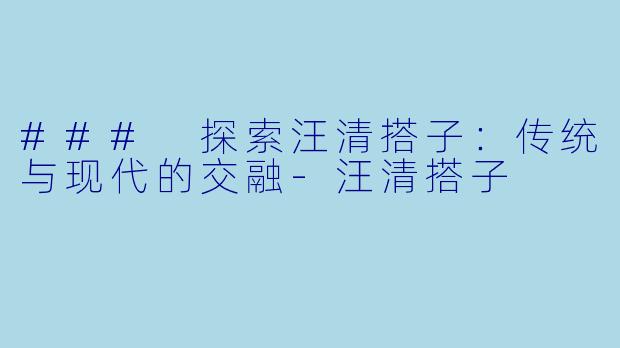 ### 探索汪清搭子：传统与现代的交融-汪清搭子