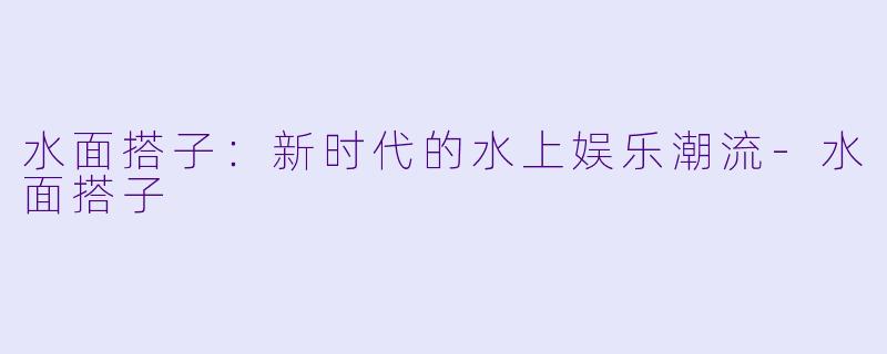 水面搭子:新时代的水上娱乐潮流