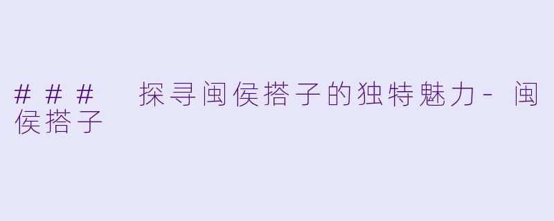 ### 探寻闽侯搭子的独特魅力-闽侯搭子
