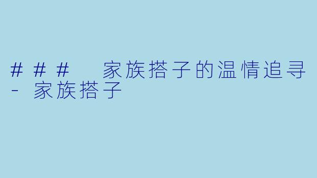 ### 家族搭子的温情追寻