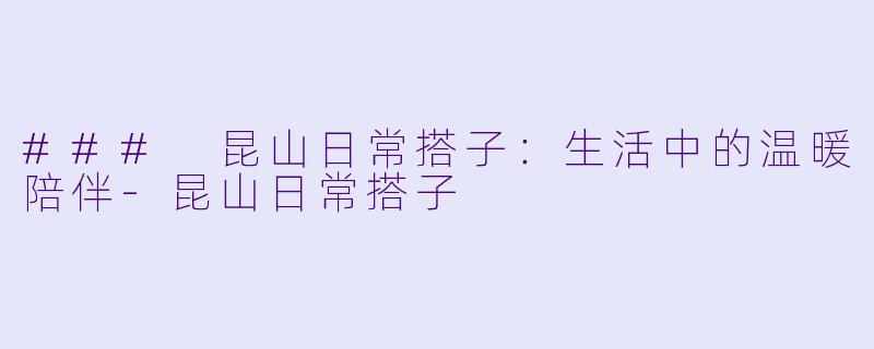 ### 昆山日常搭子：生活中的温暖陪伴-昆山日常搭子