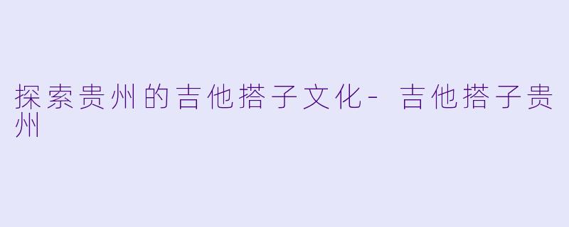 探索贵州的吉他搭子文化