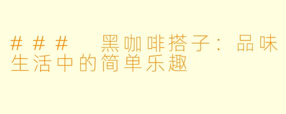 ### 黑咖啡搭子：品味生活中的简单乐趣