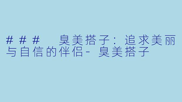 ### 臭美搭子：追求美丽与自信的伴侣-臭美搭子