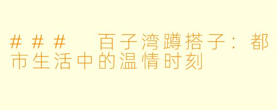### 百子湾蹲搭子：都市生活中的温情时刻