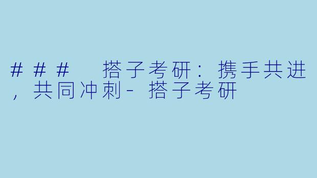 ### 搭子考研：携手共进，共同冲刺-搭子考研