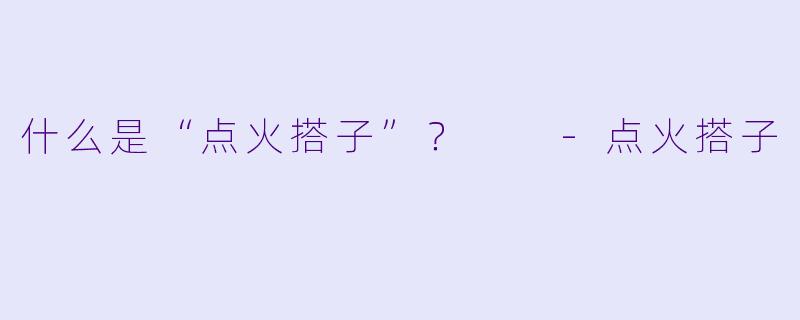 什么是“点火搭子”？  