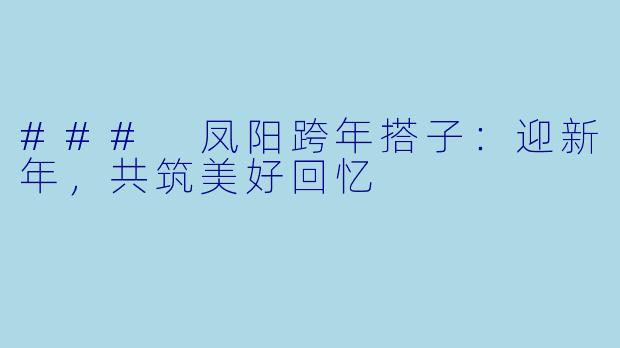 ### 凤阳跨年搭子：迎新年，共筑美好回忆