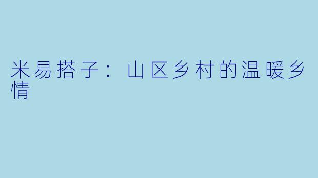 米易搭子：山区乡村的温暖乡情