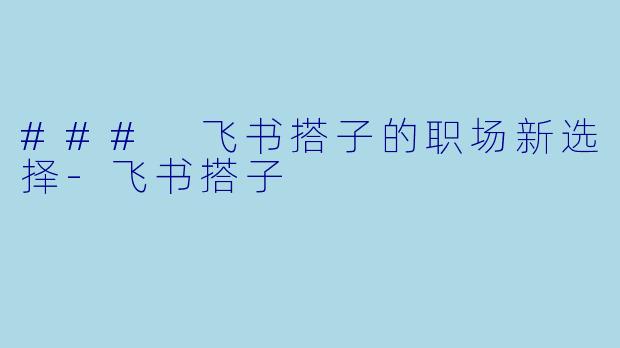 ### 飞书搭子的职场新选择-飞书搭子