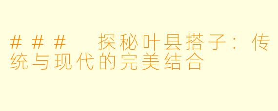 ### 探秘叶县搭子：传统与现代的完美结合