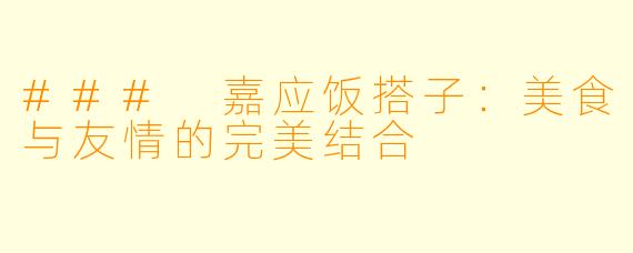 ### 嘉应饭搭子：美食与友情的完美结合