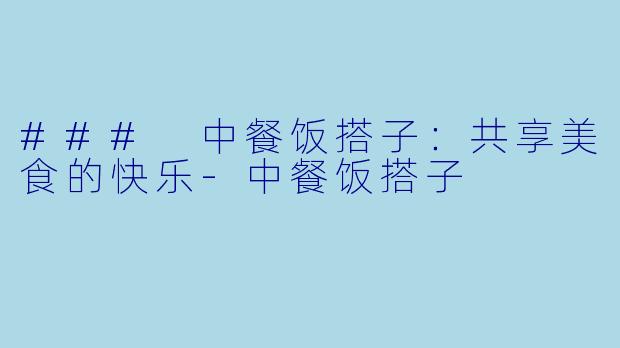 ### 中餐饭搭子:共享美食的快乐