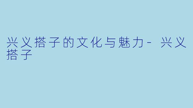 兴义搭子的文化与魅力