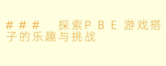 ### 探索PBE游戏搭子的乐趣与挑战