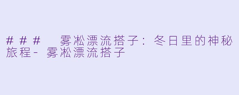 ### 雾凇漂流搭子：冬日里的神秘旅程-雾凇漂流搭子