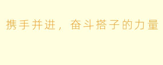 携手并进，奋斗搭子的力量