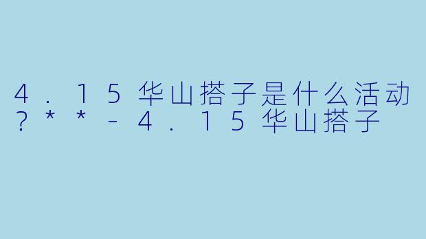 4.15华山搭子是什么活动？**-4.15华山搭子