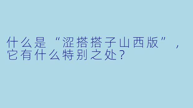 什么是“涩搭搭子山西版”,它有什么特别之处?