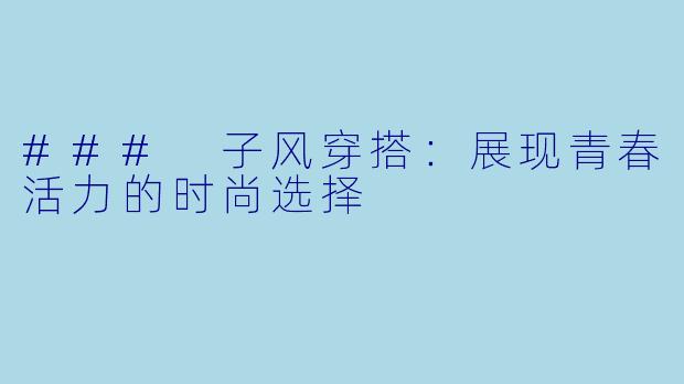 ### 子风穿搭：展现青春活力的时尚选择