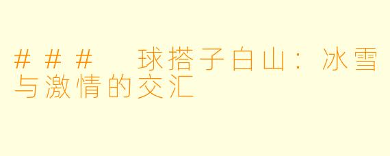 ### 球搭子白山：冰雪与激情的交汇