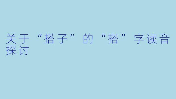 关于“搭子”的“搭”字读音探讨