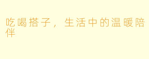 吃喝搭子，生活中的温暖陪伴