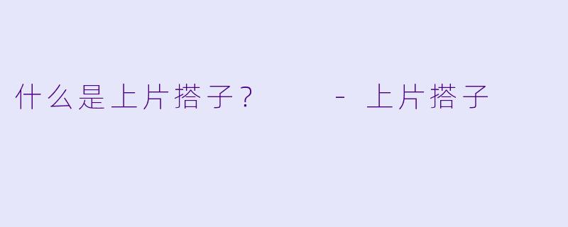 什么是上片搭子？  