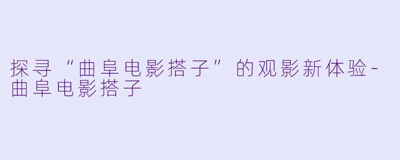 探寻“曲阜电影搭子”的观影新体验