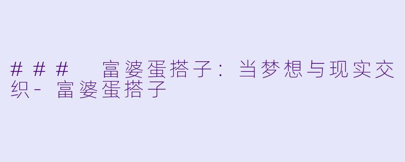 ### 富婆蛋搭子：当梦想与现实交织-富婆蛋搭子
