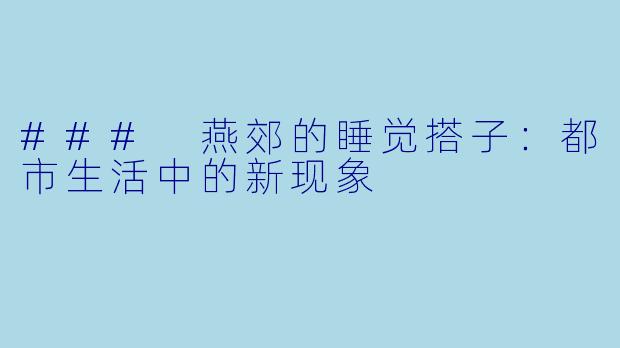 ### 燕郊的睡觉搭子：都市生活中的新现象