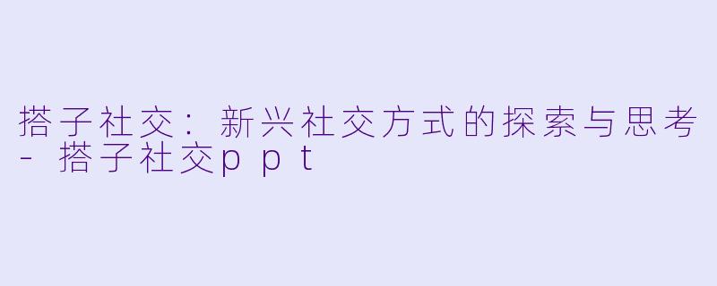 搭子社交：新兴社交方式的探索与思考-搭子社交ppt