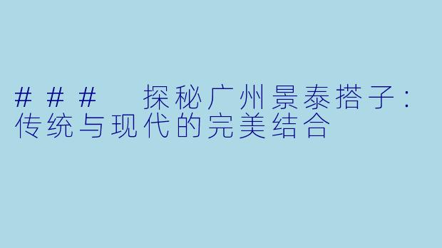### 探秘广州景泰搭子：传统与现代的完美结合