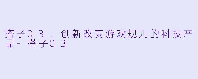 搭子03：创新改变游戏规则的科技产品-搭子03