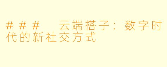 ### 云端搭子：数字时代的新社交方式