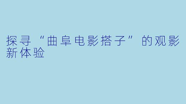 探寻“曲阜电影搭子”的观影新体验