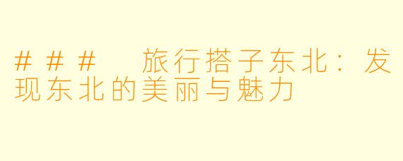 ### 旅行搭子东北：发现东北的美丽与魅力