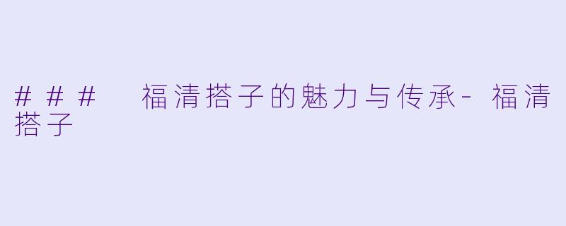 ### 福清搭子的魅力与传承