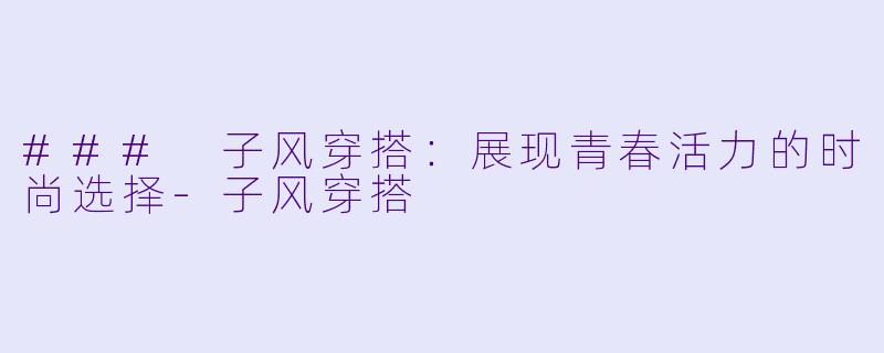 ### 子风穿搭:展现青春活力的时尚选择