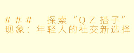 ### 探索“QZ搭子”现象：年轻人的社交新选择
