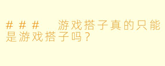 ### 游戏搭子真的只能是游戏搭子吗？