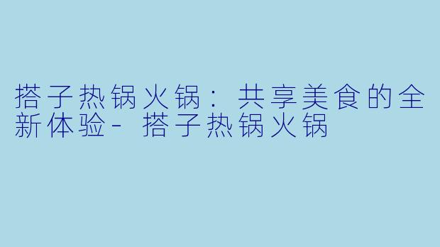 搭子热锅火锅:共享美食的全新体验