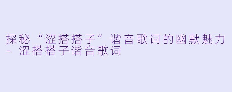 探秘“涩搭搭子”谐音歌词的幽默魅力-涩搭搭子谐音歌词