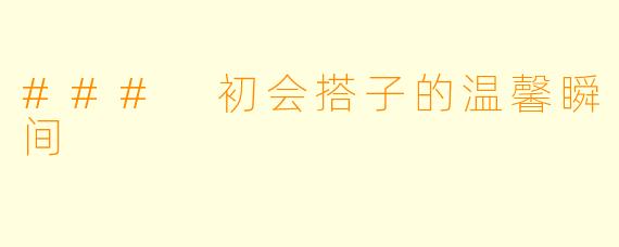### 初会搭子的温馨瞬间